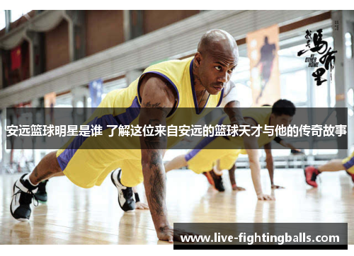 安远篮球明星是谁 了解这位来自安远的篮球天才与他的传奇故事
