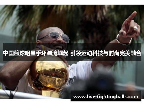 中国篮球明星手环潮流崛起 引领运动科技与时尚完美融合