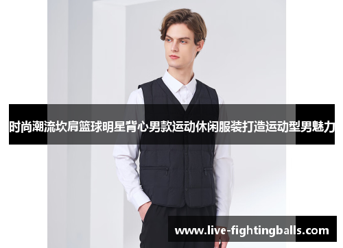 时尚潮流坎肩篮球明星背心男款运动休闲服装打造运动型男魅力