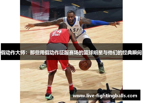 假动作大师：那些用假动作征服赛场的篮球明星与他们的经典瞬间