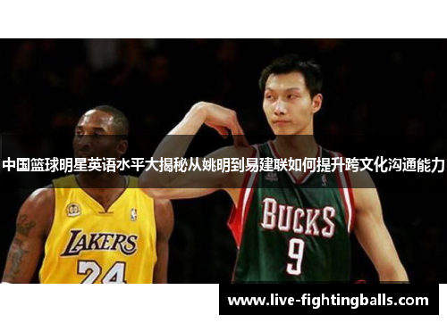 中国篮球明星英语水平大揭秘从姚明到易建联如何提升跨文化沟通能力