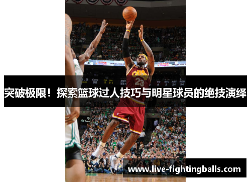 突破极限!探索篮球过人技巧与明星球员的绝技演绎