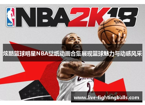 炫酷篮球明星NBA壁纸动画合集展现篮球魅力与动感风采