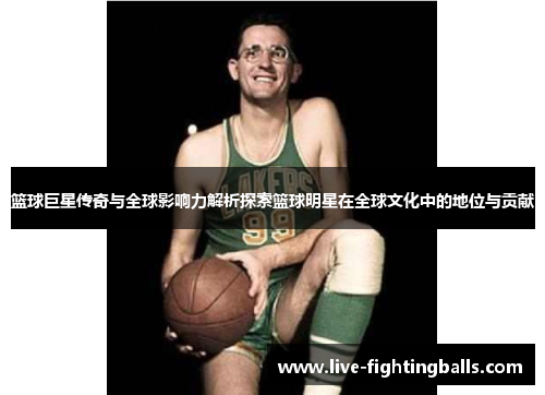 篮球巨星传奇与全球影响力解析探索篮球明星在全球文化中的地位与贡献