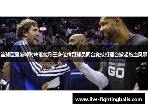 篮球巨星巅峰对决谁能称王多位传奇球员同台竞技打擂台掀起热血风暴