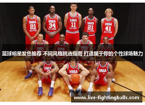 篮球明星发色推荐 不同风格挑选指南 打造属于你的个性球场魅力