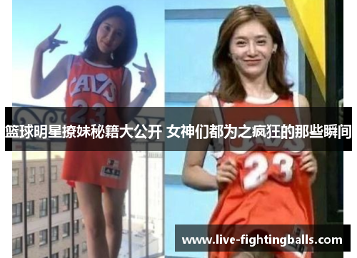 篮球明星撩妹秘籍大公开 女神们都为之疯狂的那些瞬间