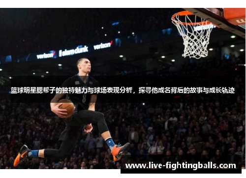 篮球明星腮帮子的独特魅力与球场表现分析，探寻他成名背后的故事与成长轨迹