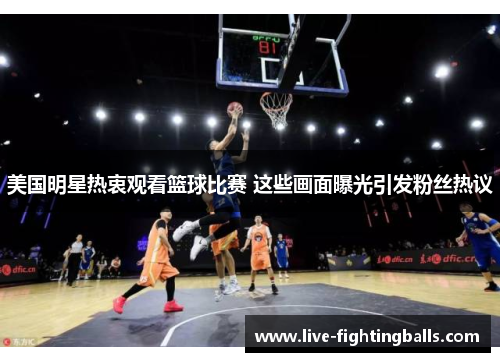 美国明星热衷观看篮球比赛 这些画面曝光引发粉丝热议