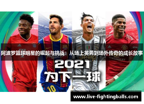 阿波罗篮球明星的崛起与挑战:从场上英勇到场外传奇的成长故事