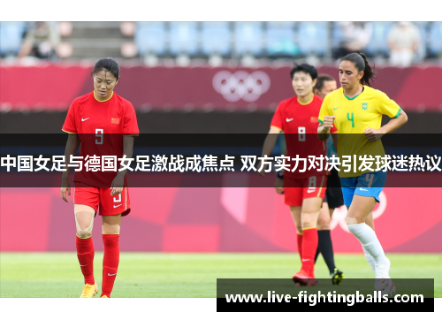 中国女足与德国女足激战成焦点 双方实力对决引发球迷热议