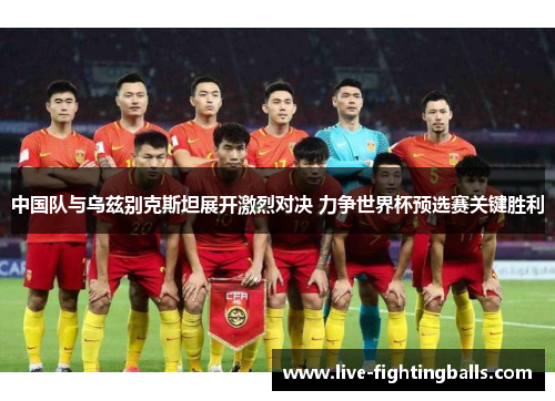 中国队与乌兹别克斯坦展开激烈对决 力争世界杯预选赛关键胜利
