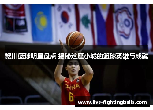 黎川篮球明星盘点 揭秘这座小城的篮球英雄与成就