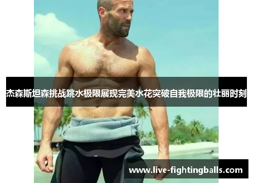 杰森斯坦森挑战跳水极限展现完美水花突破自我极限的壮丽时刻