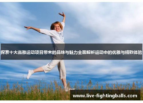 探索十大高雅运动项目带来的品味与魅力全面解析运动中的优雅与精致体验