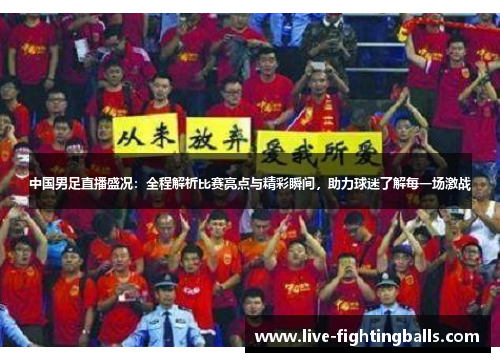 中国男足直播盛况：全程解析比赛亮点与精彩瞬间，助力球迷了解每一场激战