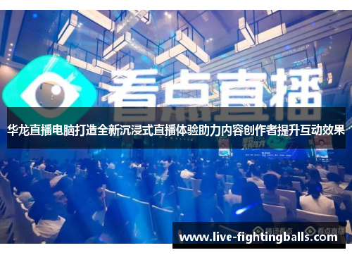 华龙直播电脑打造全新沉浸式直播体验助力内容创作者提升互动效果