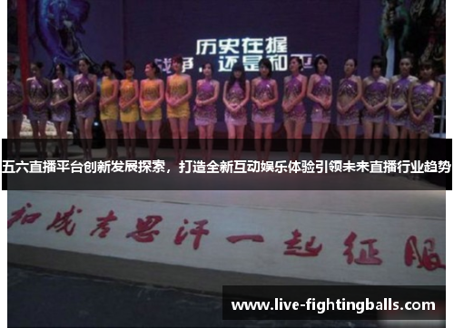 五六直播平台创新发展探索，打造全新互动娱乐体验引领未来直播行业趋势