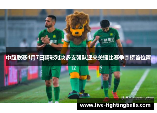 中超联赛4月7日精彩对决多支强队迎来关键比赛争夺榜首位置