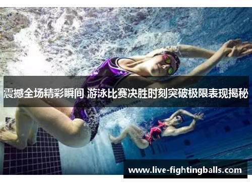 震撼全场精彩瞬间 游泳比赛决胜时刻突破极限表现揭秘